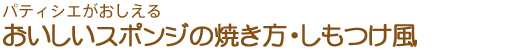 パティシエがおしえる　おいしいスポンジの焼き方・しもつけ風