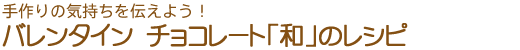 手作りの気持ちを伝えよう！　バレンタイン　チョコレート「和」のレシピ